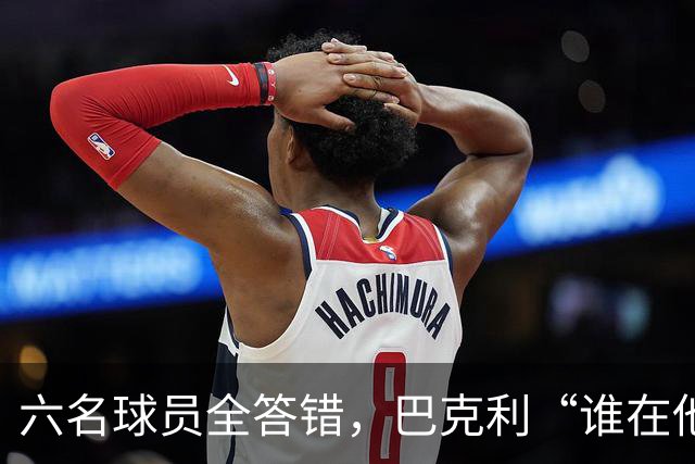 六名球员全答错，巴克利“谁在他队”翻车后自称在电视上偷钱