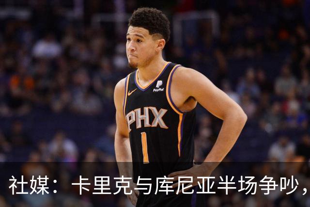 社媒：卡里克与库尼亚半场争吵，后者不满被换下