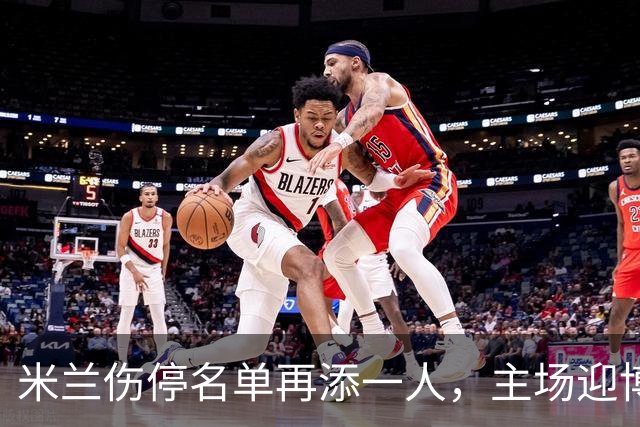 米兰伤停名单再添一人，主场迎博洛尼亚首发三新人